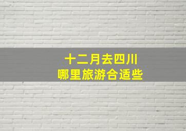 十二月去四川哪里旅游合适些