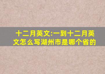 十二月英文:一到十二月英文怎么写湖州市是哪个省的