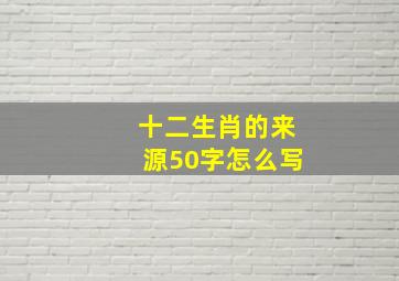 十二生肖的来源50字怎么写