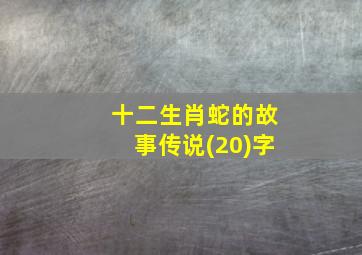 十二生肖蛇的故事传说(20)字