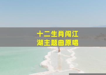 十二生肖闯江湖主题曲原唱