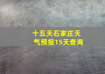 十五天石家庄天气预报15天查询