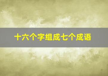 十六个字组成七个成语