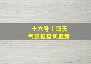 十六号上海天气预报查询最新