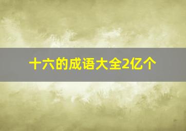 十六的成语大全2亿个