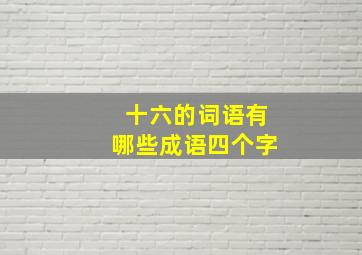 十六的词语有哪些成语四个字