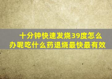 十分钟快速发烧39度怎么办呢吃什么药退烧最快最有效