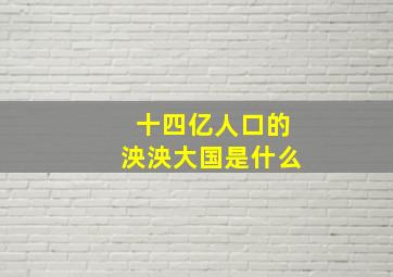 十四亿人口的泱泱大国是什么