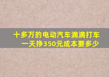 十多万的电动汽车滴滴打车一天挣350元成本要多少