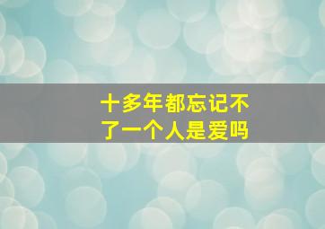 十多年都忘记不了一个人是爱吗