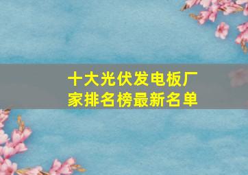 十大光伏发电板厂家排名榜最新名单