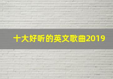 十大好听的英文歌曲2019