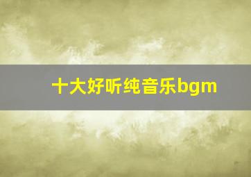 十大好听纯音乐bgm