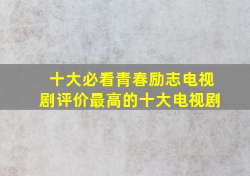 十大必看青春励志电视剧评价最高的十大电视剧