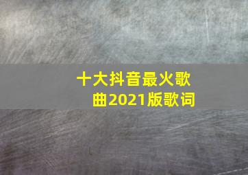 十大抖音最火歌曲2021版歌词