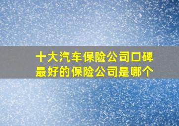 十大汽车保险公司口碑最好的保险公司是哪个