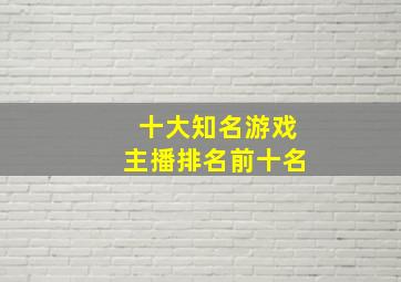 十大知名游戏主播排名前十名