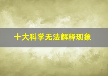 十大科学无法解释现象