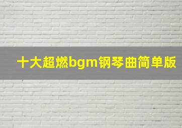 十大超燃bgm钢琴曲简单版