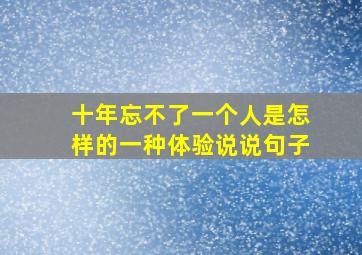 十年忘不了一个人是怎样的一种体验说说句子