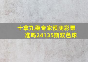 十拿九稳专家预测彩票准吗24135期双色球