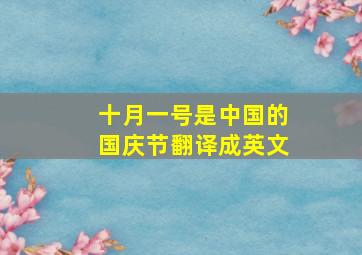 十月一号是中国的国庆节翻译成英文