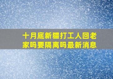 十月底新疆打工人回老家吗要隔离吗最新消息