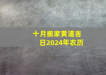 十月搬家黄道吉日2024年农历