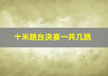 十米跳台决赛一共几跳