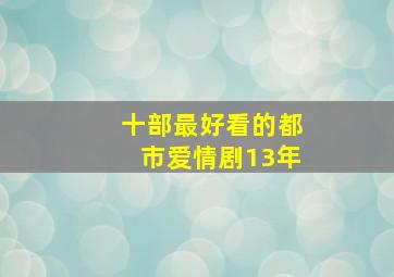 十部最好看的都市爱情剧13年