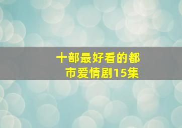 十部最好看的都市爱情剧15集