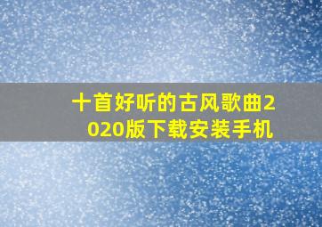 十首好听的古风歌曲2020版下载安装手机