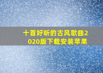 十首好听的古风歌曲2020版下载安装苹果