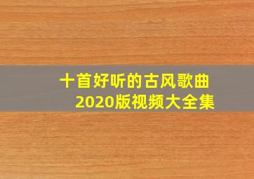 十首好听的古风歌曲2020版视频大全集