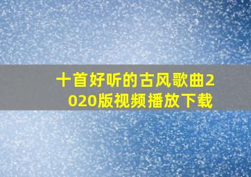 十首好听的古风歌曲2020版视频播放下载