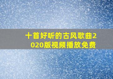 十首好听的古风歌曲2020版视频播放免费