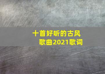 十首好听的古风歌曲2021歌词