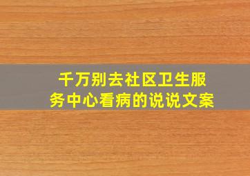 千万别去社区卫生服务中心看病的说说文案