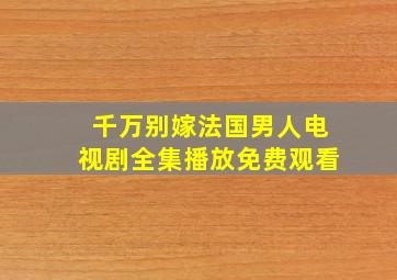 千万别嫁法国男人电视剧全集播放免费观看