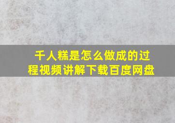 千人糕是怎么做成的过程视频讲解下载百度网盘