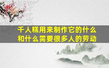 千人糕用来制作它的什么和什么需要很多人的劳动