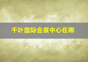 千叶国际会展中心在哪