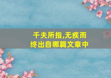 千夫所指,无疾而终出自哪篇文章中