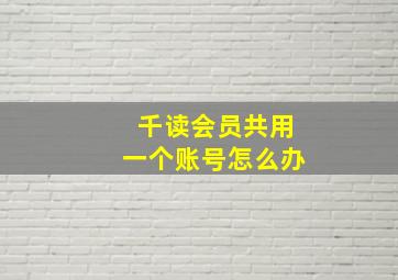 千读会员共用一个账号怎么办