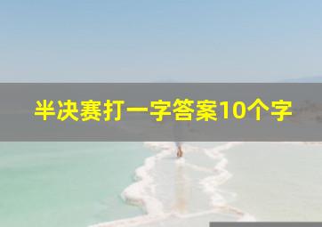 半决赛打一字答案10个字