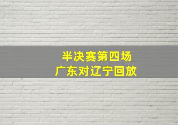 半决赛第四场广东对辽宁回放