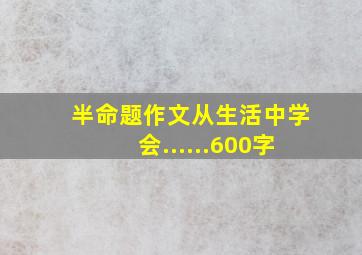 半命题作文从生活中学会......600字