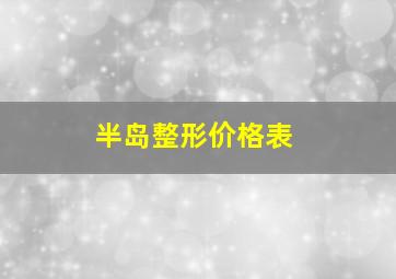 半岛整形价格表