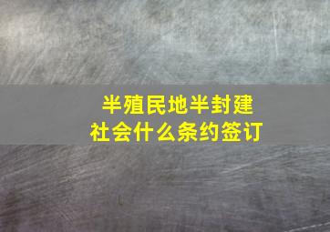 半殖民地半封建社会什么条约签订