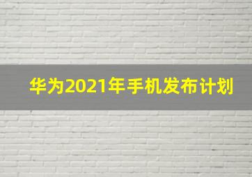 华为2021年手机发布计划